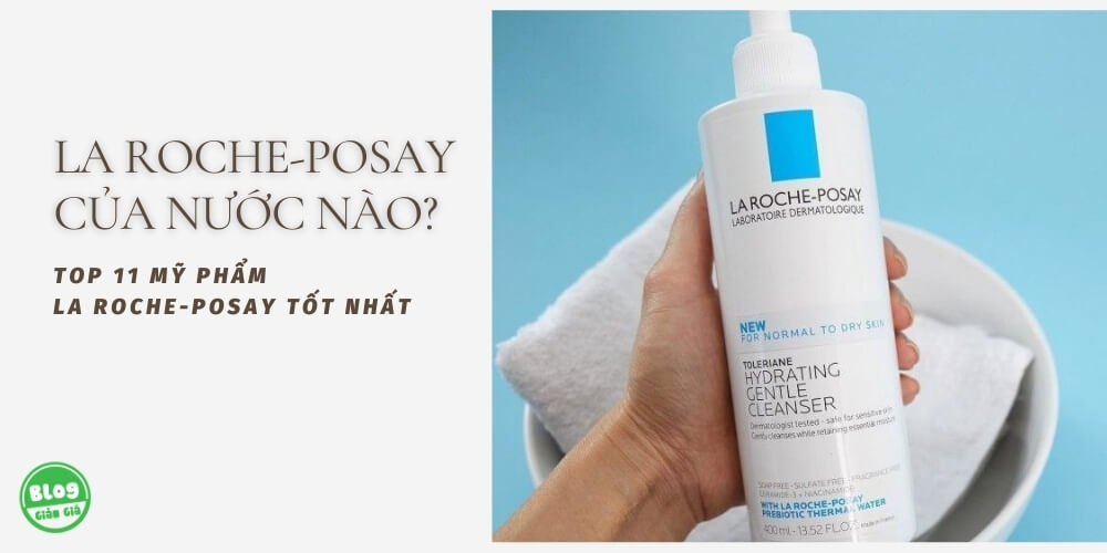 La Roche Posay của nước nào? 11 mỹ phẩm La Roche Posay tốt nhất